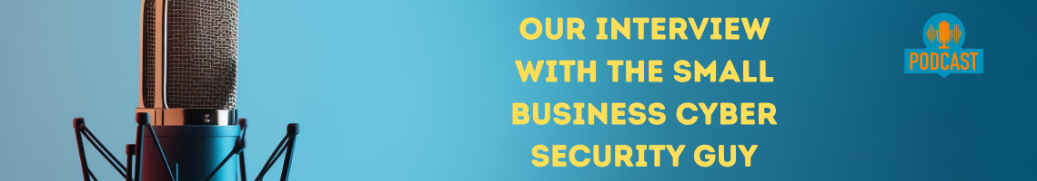 We've teamed up on a podcast with the Small Business Cyber Security Guy