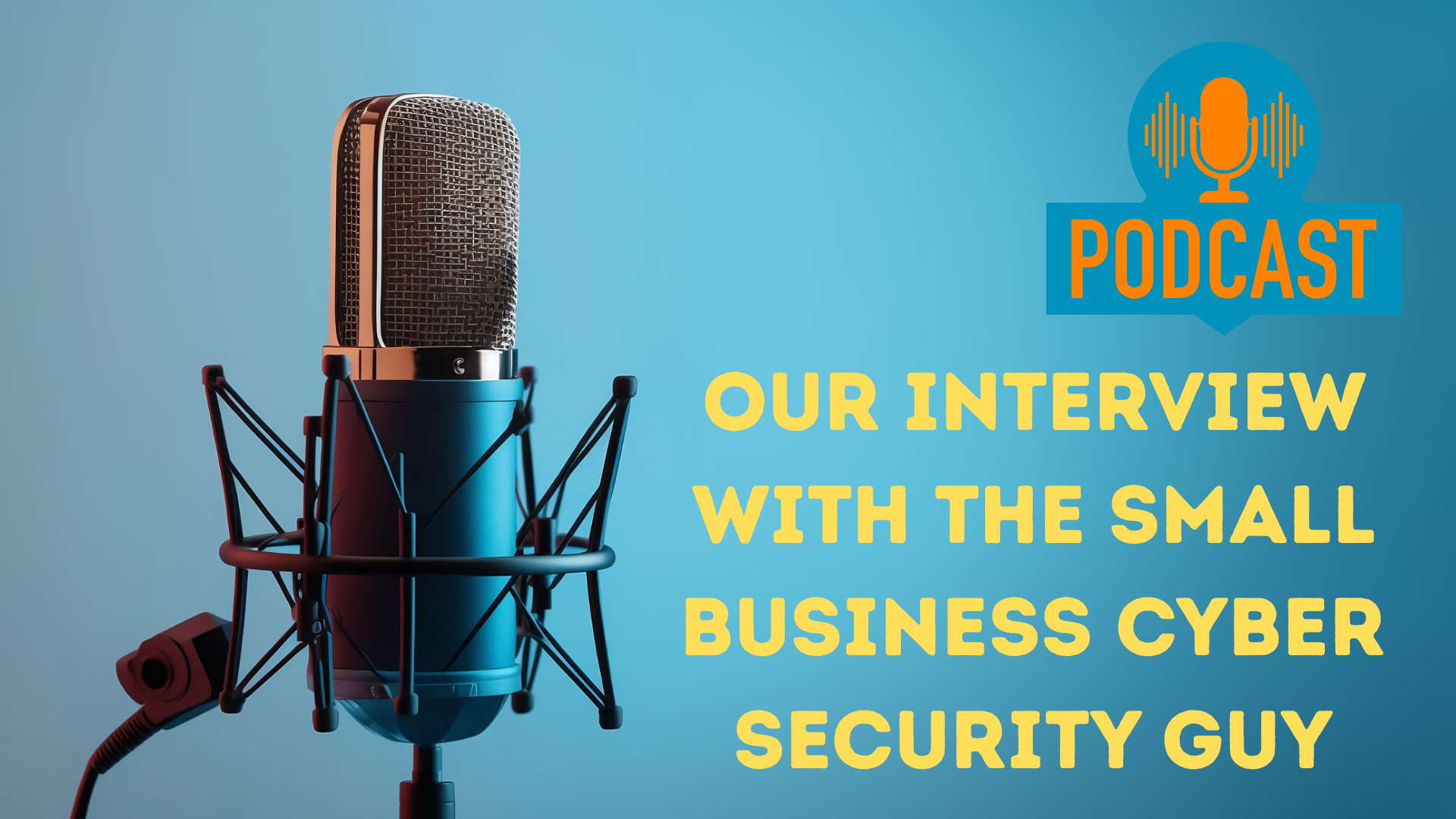  A close-up of a professional studio microphone on a stand, set against a teal-blue background. To the right, overlaid on the image, is the text "OUR INTERVIEW WITH THE SMALL BUSINESS CYBER SECURITY GUY" in a bold yellow font. Above the text is a small orange and blue logo that says "PODCAST" with a microphone icon.